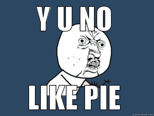 Y U NO LIKE PIE Y U No