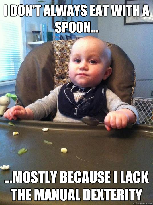 I don't always eat with a spoon... ...mostly because I lack the manual dexterity  