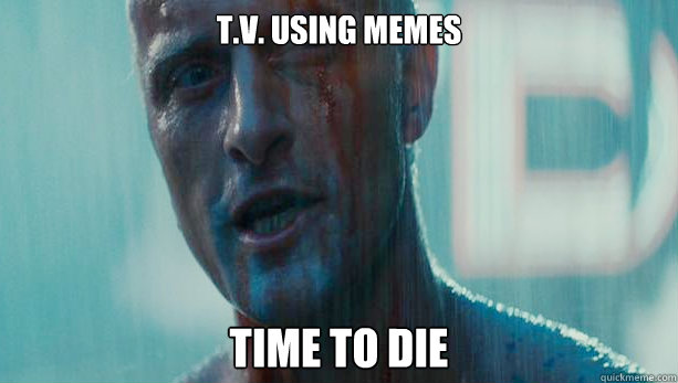 t.v. using memes time to die  Roy Batty