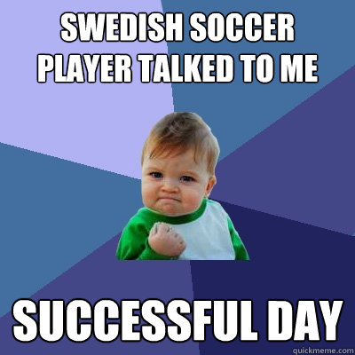 Swedish soccer player talked to me successful day  Success Kid