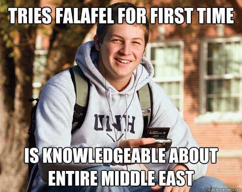 tries falafel for first time is knowledgeable about entire middle east  College Freshman