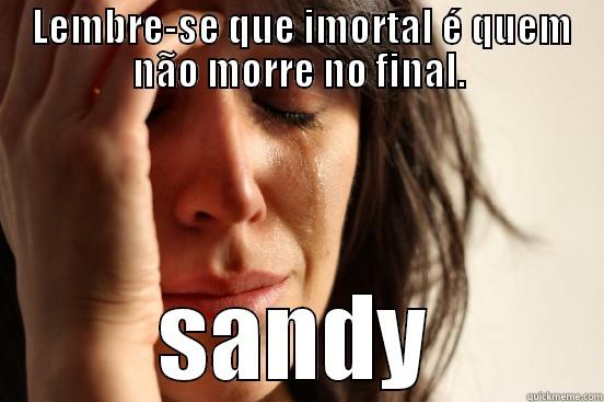 LEMBRE-SE QUE IMORTAL É QUEM NÃO MORRE NO FINAL. SANDY First World Problems