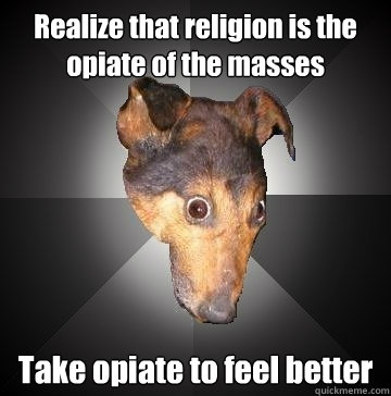 Realize that religion is the opiate of the masses Take opiate to feel better - Realize that religion is the opiate of the masses Take opiate to feel better  Depression Dog