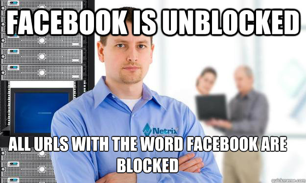 Facebook is unblocked ALL URLS WITH THE WORD FACEBOOK ARE BLOCKED - Facebook is unblocked ALL URLS WITH THE WORD FACEBOOK ARE BLOCKED  Scumbag IT Guy