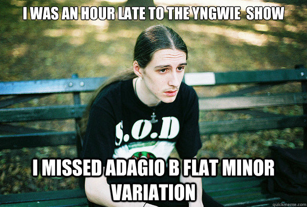 I was an hour late to the Yngwie  show I missed Adagio B Flat Minor Variation  First World Metal Problems