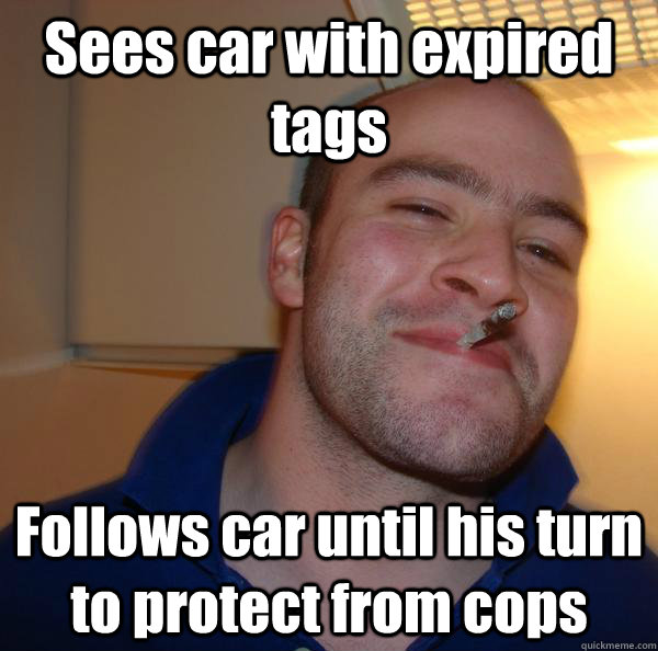 Sees car with expired tags Follows car until his turn to protect from