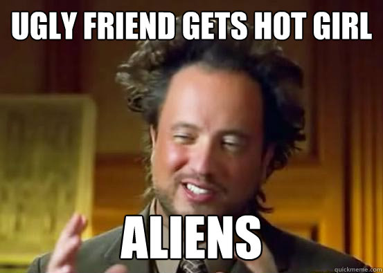 Ugly friend gets hot girl ALIENS - Ugly friend gets hot girl ALIENS  ugly guy hot girl