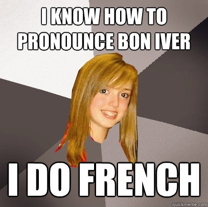 i know how to pronounce bon iver i do french - i know how to pronounce bon iver i do french  Musically Oblivious 8th Grader