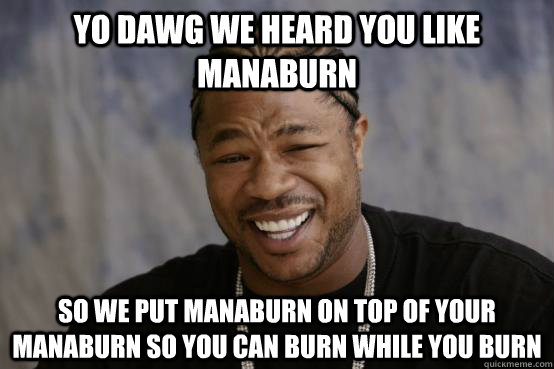 YO DAWG WE HEARD YOU LIKE MANABURN SO WE PUT MANABURN ON TOP OF YOUR MANABURN SO YOU CAN BURN WHILE YOU BURN - YO DAWG WE HEARD YOU LIKE MANABURN SO WE PUT MANABURN ON TOP OF YOUR MANABURN SO YOU CAN BURN WHILE YOU BURN  Misc