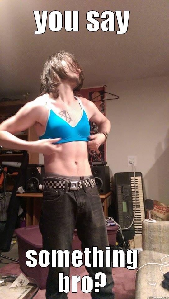 YOU SAY SOMETHING BRO? Misc