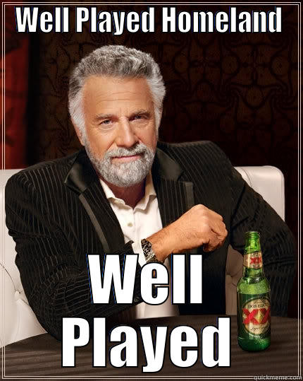 WELL PLAYED HOMELAND WELL PLAYED The Most Interesting Man In The World