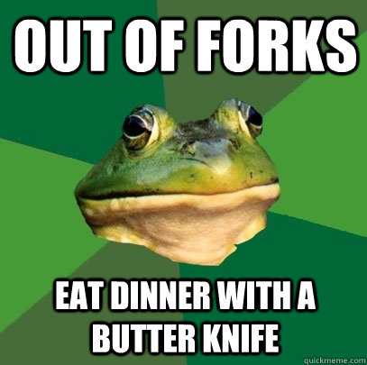out of forks eat dinner with a butter knife   Foul Bachelor Frog