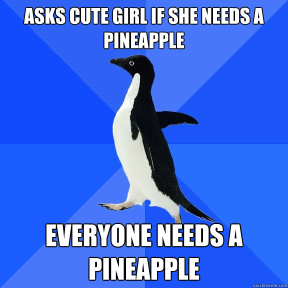 Asks cute girl if she needs a pineapple everyone needs a pineapple  Socially Awkward Penguin