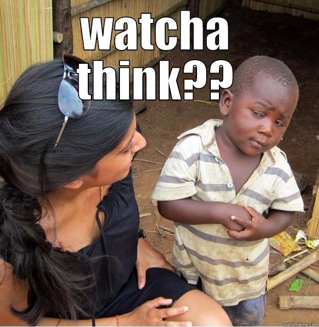 WATCHA THINK??  Skeptical Third World Kid
