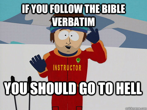 If you follow the bible verbatim You should go to hell  Bad Time