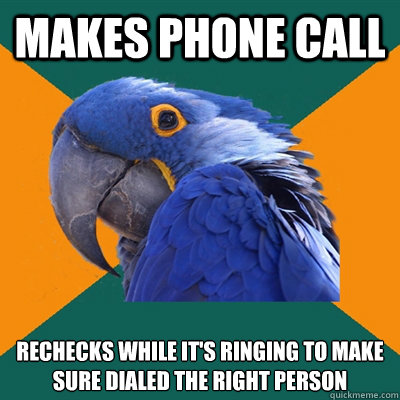 Makes phone call Rechecks while it's ringing to make sure dialed the right person
  Paranoid Parrot