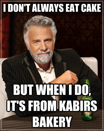 I don't always eat cake but when I do, it's from Kabirs Bakery   The Most Interesting Man In The World