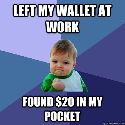 Left my wallet at work found $20 in my pocket  Success Kid