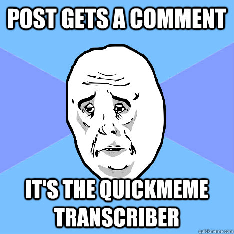 post gets a comment it's the quickmeme transcriber - post gets a comment it's the quickmeme transcriber  Okay Guy