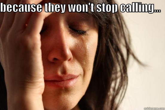 BECAUSE THEY WON'T STOP CALLING...    First World Problems
