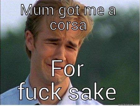 MUM GOT ME A CORSA FOR FUCK SAKE 1990s Problems