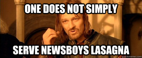 One does not simply Serve Newsboys Lasagna  One Does Not Simply