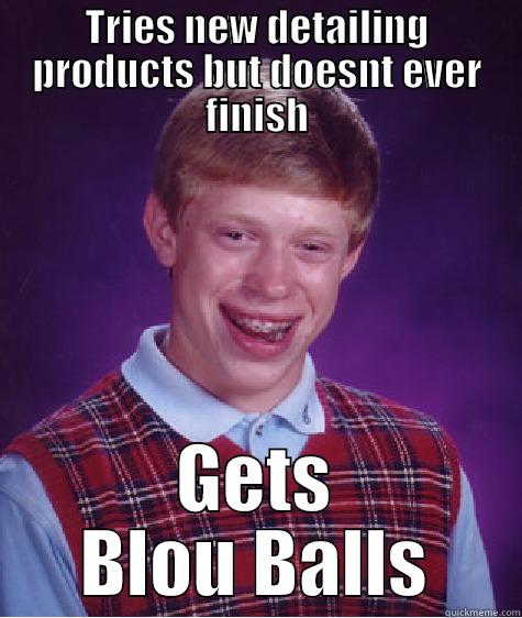 bouey balls - TRIES NEW DETAILING PRODUCTS BUT DOESNT EVER FINISH GETS BLOU BALLS Bad Luck Brian