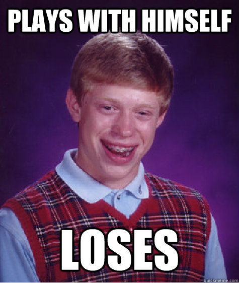 plays with himself loses  Bad Luck Brian