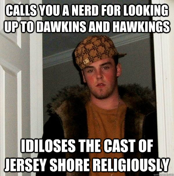 calls you a nerd for looking up to dawkins and hawkings  idiloses the cast of jersey shore religiously   Scumbag Steve