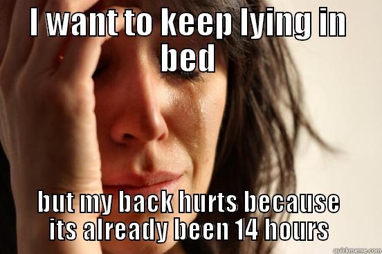 I WANT TO KEEP LYING IN BED BUT MY BACK HURTS BECAUSE ITS ALREADY BEEN 14 HOURS First World Problems