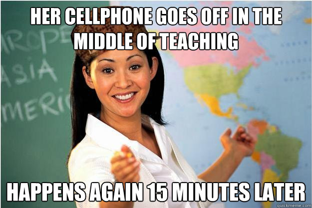 Her Cellphone goes off in the middle of teaching happens again 15 minutes later  Scumbag Teacher