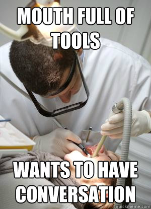 mouth full of tools wants to have conversation  Scumbag Dentist