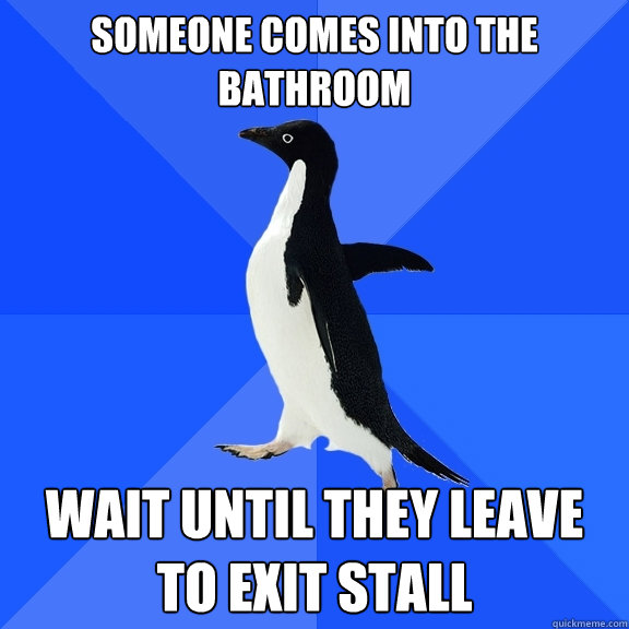 Someone comes into the bathroom wait until they leave to exit stall  Socially Awkward Penguin