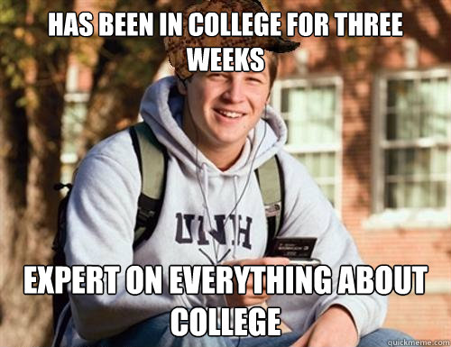 Has been in college for three weeks EXPERT ON EVERYTHING ABOUT COLLEGE  College Freshman