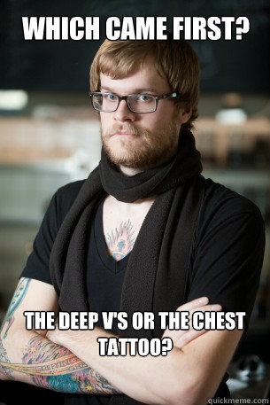 Which came first? The deep V's or the chest tattoo?
 - Which came first? The deep V's or the chest tattoo?
  Hipster Barista