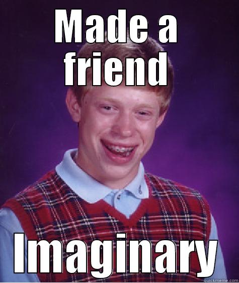Forever alone  - MADE A FRIEND IMAGINARY Bad Luck Brian