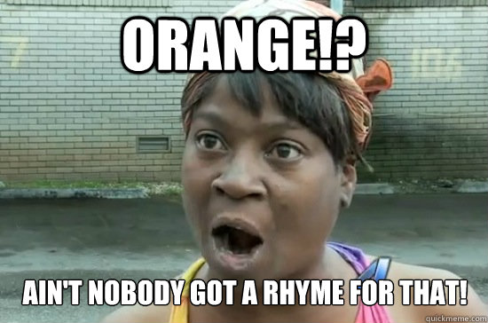 Orange!? ain't nobody got a rhyme for that!  Sweet Brown