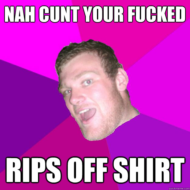 nah cunt your fucked rips off shirt - nah cunt your fucked rips off shirt  Redneck Rob