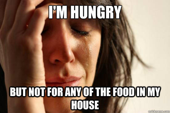 I'm hungry But not for any of the food in my house  