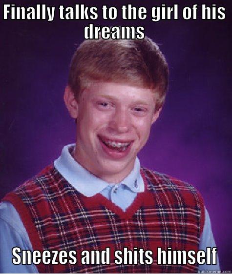 FINALLY TALKS TO THE GIRL OF HIS DREAMS SNEEZES AND SHITS HIMSELF Bad Luck Brian