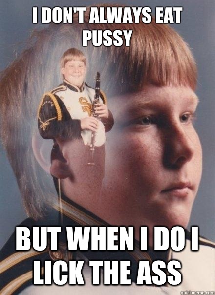 I don't always eat pussy But when I do I lick the ass  PTSD Clarinet Boy