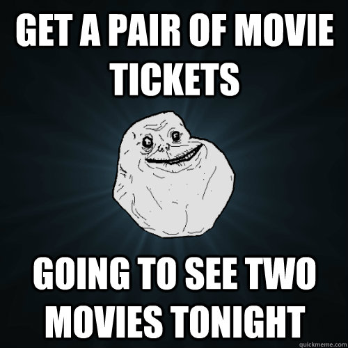 Get a pair of movie tickets Going to see two movies tonight  Forever Alone