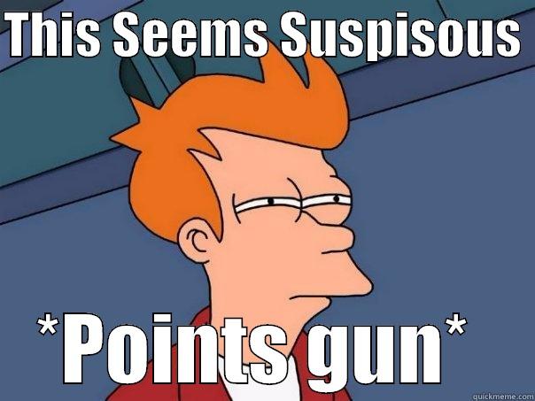 THIS SEEMS SUSPISOUS  *POINTS GUN*  Futurama Fry