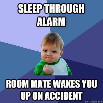 sleep through alarm Room mate wakes you up on accident   Success Kid