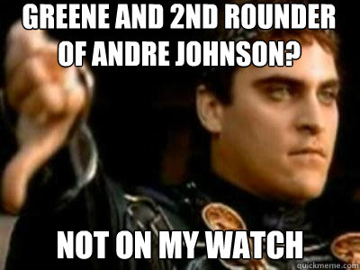 Greene and 2nd rounder of Andre johnson? not on my watch  Downvoting Roman