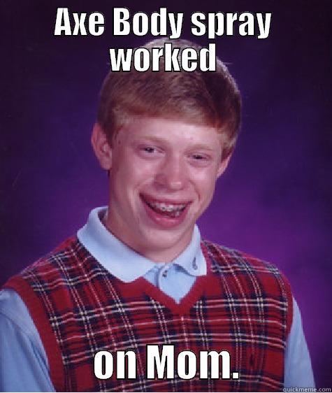 AXE BODY SPRAY WORKED              ON MOM.            Bad Luck Brian