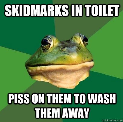 skidmarks in toilet piss on them to wash them away  Foul Bachelor Frog