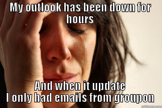 MY OUTLOOK HAS BEEN DOWN FOR HOURS AND WHEN IT UPDATE I ONLY HAD EMAILS FROM GROUPON First World Problems