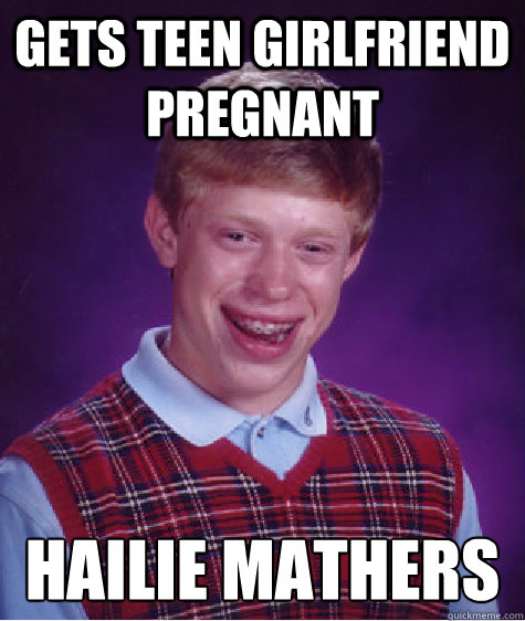 Gets teen girlfriend pregnant Hailie Mathers  Bad Luck Brian