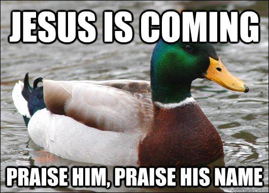 Jesus is coming Praise him, Praise his name  Actual Advice Mallard